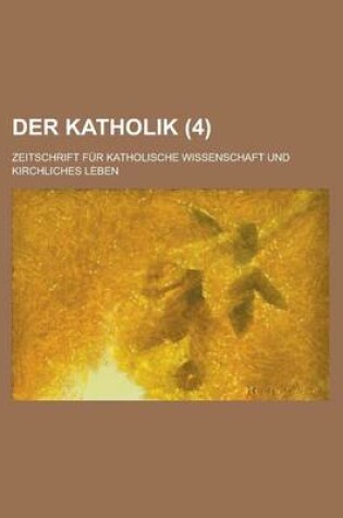 Cover of Der Katholik; Zeitschrift Fur Katholische Wissenschaft Und Kirchliches Leben (4 )