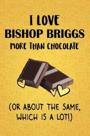 Cover of I Love Bishop Briggs More Than Chocolate (Or About The Same, Which Is A Lot!)