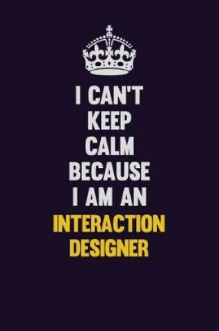 Cover of I can't Keep Calm Because I Am An Interaction designer