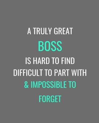 Cover of A Truly Great Boss Is Hard To Find Difficult To Part With & Impossible To Forget