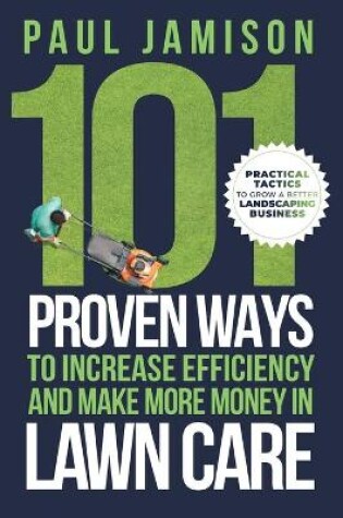 Cover of 101 Proven Ways to Increase Efficiency and Make More Money in Lawn Care