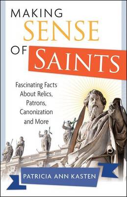 Book cover for Making Sense of Saints: Fascinating Facts about Relics, Patrons, Canonization and More