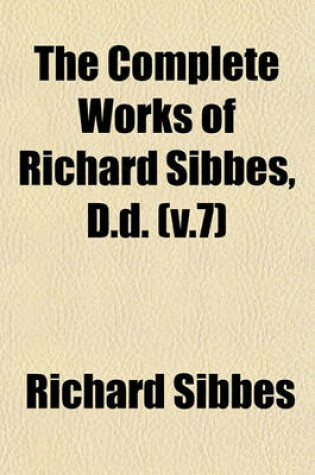 Cover of The Complete Works of Richard Sibbes, D.D. (V.7)