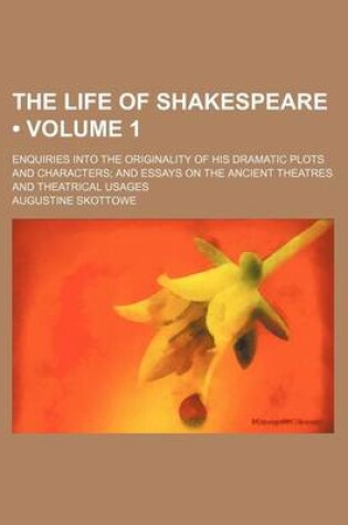 Cover of The Life of Shakespeare (Volume 1); Enquiries Into the Originality of His Dramatic Plots and Characters and Essays on the Ancient Theatres and Theatrical Usages