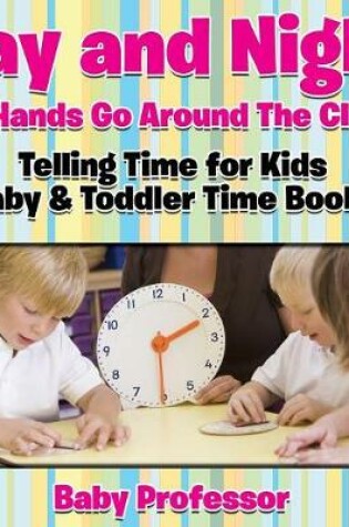 Cover of Day and Night the Hands Go Around The Clock! Telling Time for Kids - Baby & Toddler Time Books