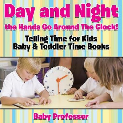 Book cover for Day and Night the Hands Go Around The Clock! Telling Time for Kids - Baby & Toddler Time Books
