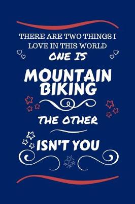 Book cover for There Are Two Things I Love In This World One Is Mountain Biking The Other Isn't You
