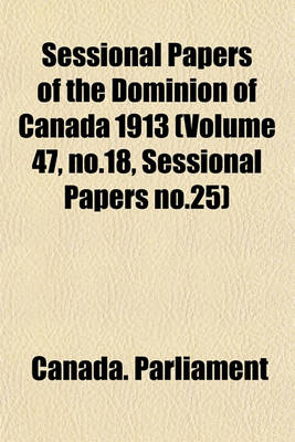 Book cover for Sessional Papers of the Dominion of Canada 1913 (Volume 47, No.18, Sessional Papers No.25)