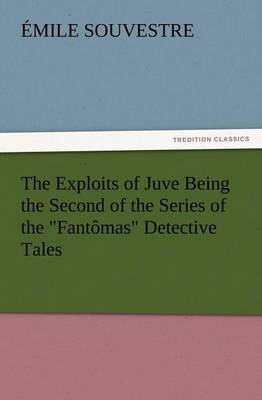 Book cover for The Exploits of Juve Being the Second of the Series of the Fantômas Detective Tales