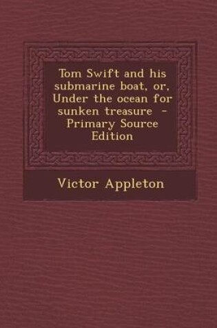 Cover of Tom Swift and His Submarine Boat, Or, Under the Ocean for Sunken Treasure - Primary Source Edition