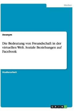 Cover of Die Bedeutung von Freundschaft in der virtuellen Welt. Soziale Beziehungen auf Facebook