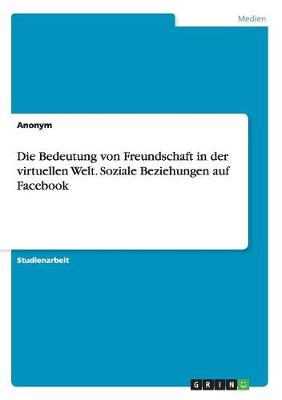 Book cover for Die Bedeutung von Freundschaft in der virtuellen Welt. Soziale Beziehungen auf Facebook