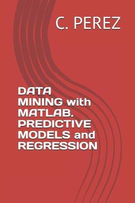 Cover of DATA MINING with MATLAB. PREDICTIVE MODELS and REGRESSION