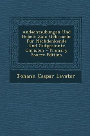 Cover of Andachtsubungen Und Gebete Zum Gebrauche Fur Nachdenkende Und Gutgesinnte Christen - Primary Source Edition