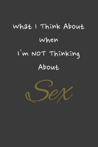 Cover of What I Think About When I'm NOT Thinking About Sex