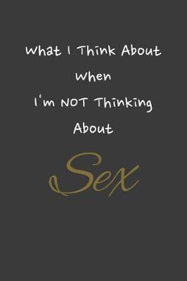 Book cover for What I Think About When I'm NOT Thinking About Sex