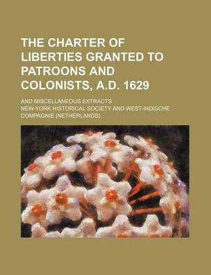 Book cover for The Charter of Liberties Granted to Patroons and Colonists, A.D. 1629; And Miscellaneous Extracts