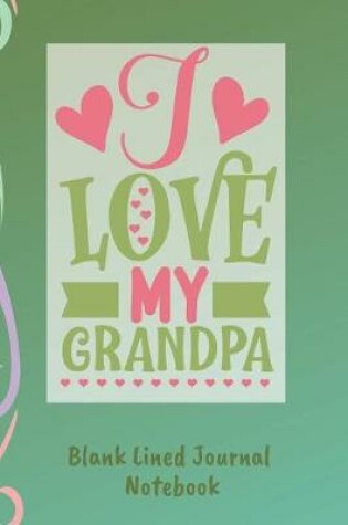 Cover of I Love My Grandpa Blank Lined Journal Notebook