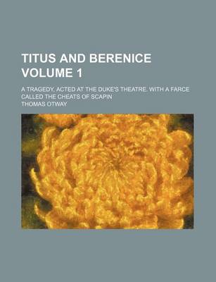 Book cover for Titus and Berenice Volume 1; A Tragedy, Acted at the Duke's Theatre. with a Farce Called the Cheats of Scapin