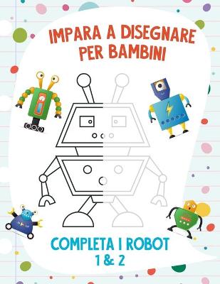 Book cover for Impara a Disegnare per Bambini - Completa i Robot 1 & 2