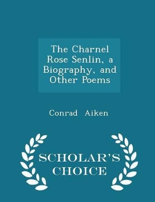 Book cover for The Charnel Rose Senlin, a Biography, and Other Poems - Scholar's Choice Edition