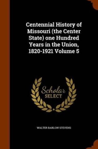 Cover of Centennial History of Missouri (the Center State) One Hundred Years in the Union, 1820-1921 Volume 5