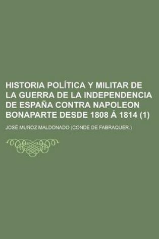 Cover of Historia Politica y Militar de La Guerra de La Independencia de Espana Contra Napoleon Bonaparte Desde 1808 a 1814 (1)