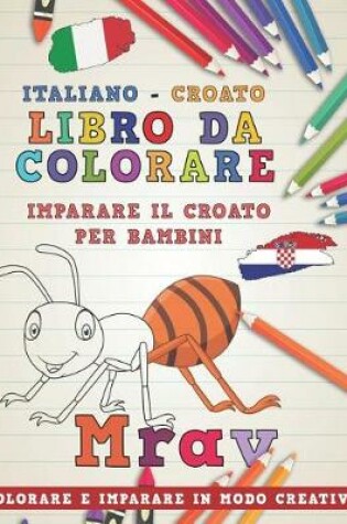 Cover of Libro Da Colorare Italiano - Croato. Imparare Il Croato Per Bambini. Colorare E Imparare in Modo Creativo