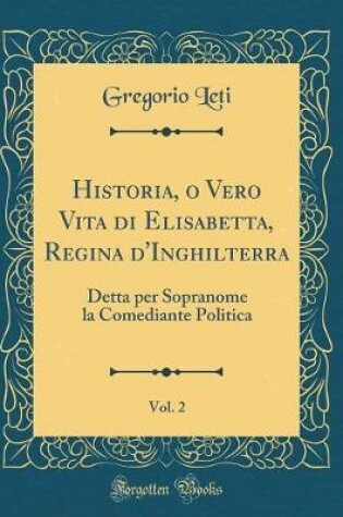 Cover of Historia, O Vero Vita Di Elisabetta, Regina d'Inghilterra, Vol. 2