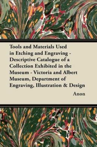 Cover of Tools and Materials Used in Etching and Engraving - Descriptive Catalogue of a Collection Exhibited in the Museum - Victoria and Albert Museum, Department of Engraving, Illustration & Design