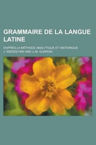 Cover of Grammaire de La Langue Latine; D'Apres La Methode Analytique Et Historique