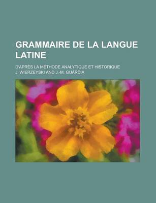 Book cover for Grammaire de La Langue Latine; D'Apres La Methode Analytique Et Historique