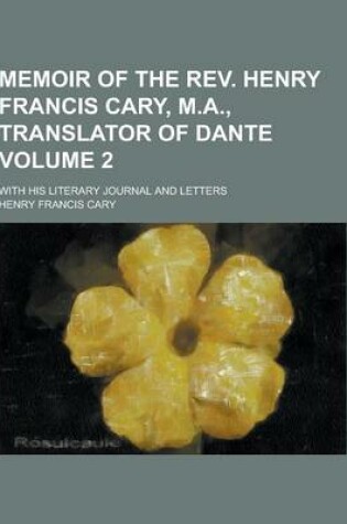 Cover of Memoir of the REV. Henry Francis Cary, M.A., Translator of Dante; With His Literary Journal and Letters Volume 2