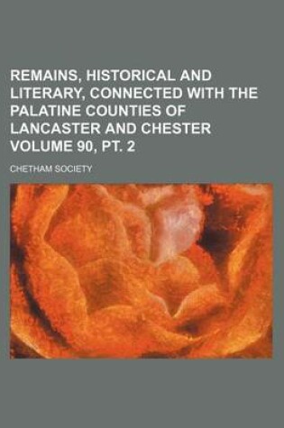 Cover of Remains, Historical and Literary, Connected with the Palatine Counties of Lancaster and Chester Volume 90, PT. 2