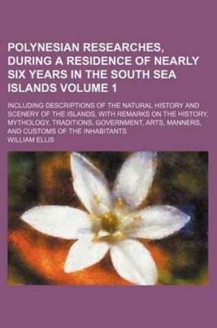 Cover of Polynesian Researches, During a Residence of Nearly Six Years in the South Sea Islands; Including Descriptions of the Natural History and Scenery of the Islands, with Remarks on the History, Mythology, Traditions, Government, Volume 1
