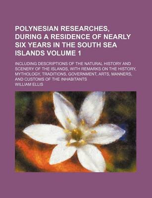 Book cover for Polynesian Researches, During a Residence of Nearly Six Years in the South Sea Islands; Including Descriptions of the Natural History and Scenery of the Islands, with Remarks on the History, Mythology, Traditions, Government, Volume 1