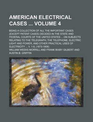 Book cover for American Electrical Cases; Being a Collection of All the Important Cases (Except Patent Cases) Decided in the State and Federal Courts of the United States ... on Subjects Relating to the Telegraph, the Telephone, Electric Light Volume 4