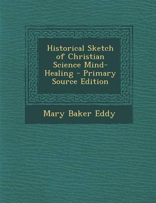 Book cover for Historical Sketch of Christian Science Mind-Healing - Primary Source Edition