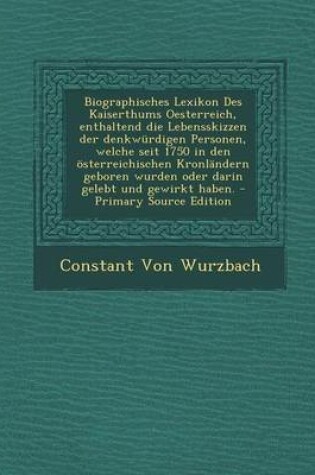 Cover of Biographisches Lexikon Des Kaiserthums Oesterreich, Enthaltend Die Lebensskizzen Der Denkwurdigen Personen, Welche Seit 1750 in Den Osterreichischen Kronlandern Geboren Wurden Oder Darin Gelebt Und Gewirkt Haben.