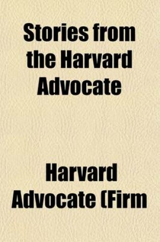 Cover of Stories from the Harvard Advocate; Being a Collection of Stories Selected from the Advocate from Its Founding, Eighteen Hundred and Sixty-Six, to the Present Day