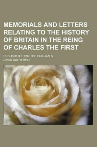 Cover of Memorials and Letters Relating to the History of Britain in the Reing of Charles the First; Published from the Originals