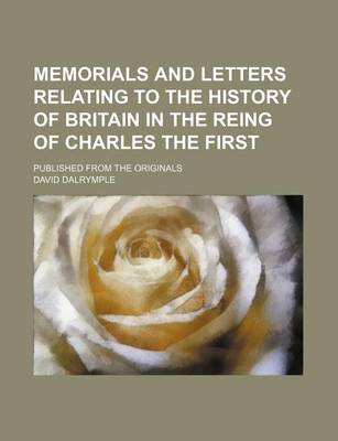 Book cover for Memorials and Letters Relating to the History of Britain in the Reing of Charles the First; Published from the Originals