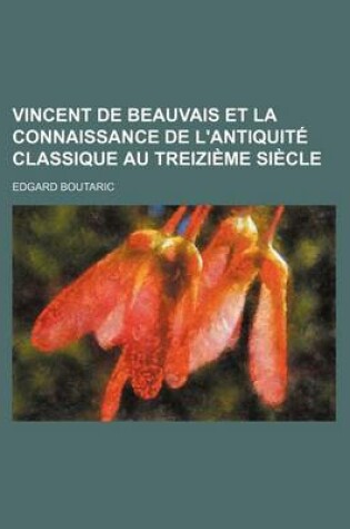 Cover of Vincent de Beauvais Et La Connaissance de L'Antiquite Classique Au Treizieme Siecle