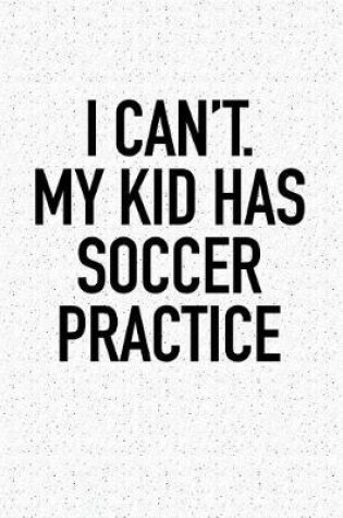 Cover of I Can't My Kid Has Soccer Practice