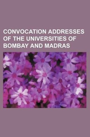 Cover of Convocation Addresses of the Universities of Bombay and Madras