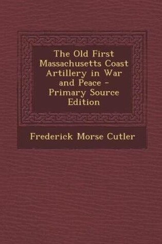 Cover of The Old First Massachusetts Coast Artillery in War and Peace - Primary Source Edition