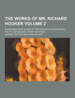 Book cover for The Works of Mr. Richard Hooker; Containing Eight Books of the Laws of Ecclesiastical Polity, and Several Other Treatises Volume 2