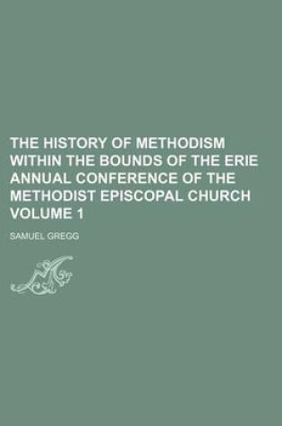 Cover of The History of Methodism Within the Bounds of the Erie Annual Conference of the Methodist Episcopal Church Volume 1