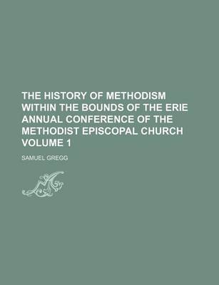 Book cover for The History of Methodism Within the Bounds of the Erie Annual Conference of the Methodist Episcopal Church Volume 1