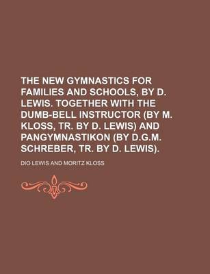 Book cover for The New Gymnastics for Families and Schools, by D. Lewis. Together with the Dumb-Bell Instructor (by M. Kloss, Tr. by D. Lewis) and Pangymnastikon (by D.G.M. Schreber, Tr. by D. Lewis).